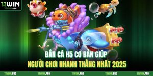 Bắn Cá H5 Cơ Bản Giúp Người Chơi Nhanh Thắng Nhất 2025