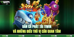Bắn Cá Phát Tài 11Win Và Những Điều Thú Vị Cần Quan Tâm