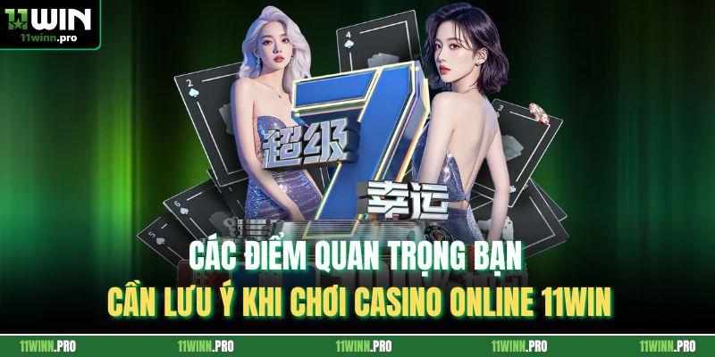 Các điểm quan trọng bạn cần lưu ý khi chơi casino online 11Win