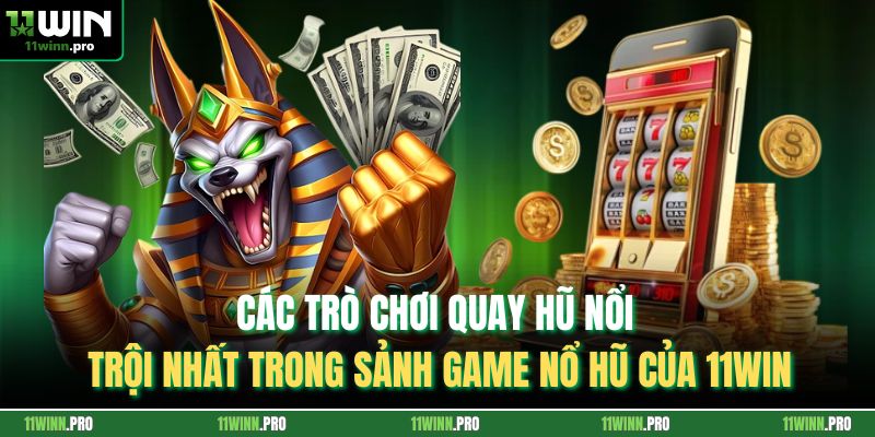 Các trò chơi quay hũ nổi trội nhất trong sảnh game nổ hũ của 11Win