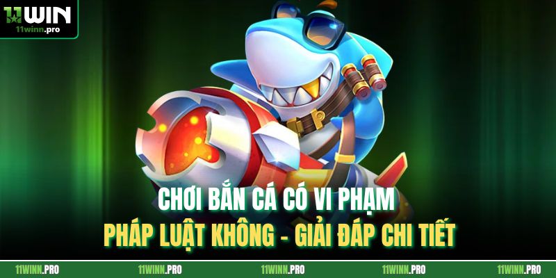 Chơi Bắn Cá Có Vi Phạm Pháp Luật Không – Giải Đáp Chi Tiết