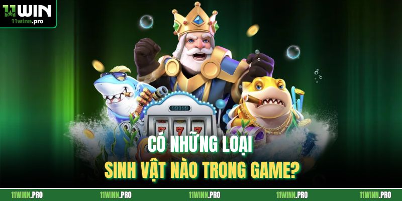 Có những loại sinh vật nào trong game?