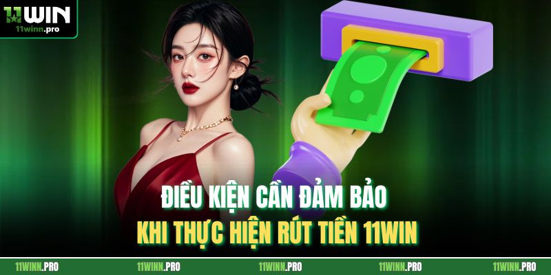 Điều kiện cần đảm bảo khi thực hiện rút tiền 11Win