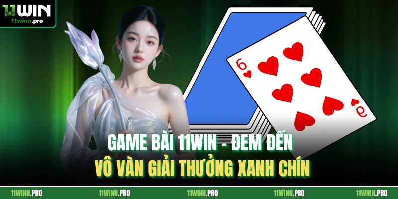Game Bài 11Win - Đem Đến Vô Vàn Giải Thưởng Xanh Chín