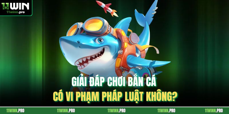 Giải đáp chơi bắn cá có vi phạm pháp luật không?
