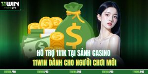 Hỗ Trợ 111k Tại Sảnh Casino 11Win Dành Cho Người Chơi Mới