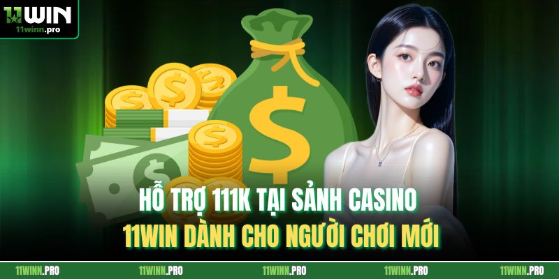 Hỗ Trợ 111k Tại Sảnh Casino 11Win Dành Cho Người Chơi Mới