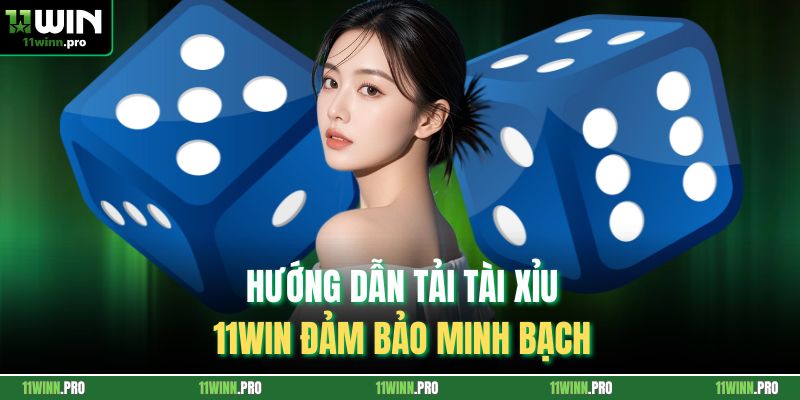 Hướng dẫn tải tài xỉu 11Win đảm bảo minh bạch 