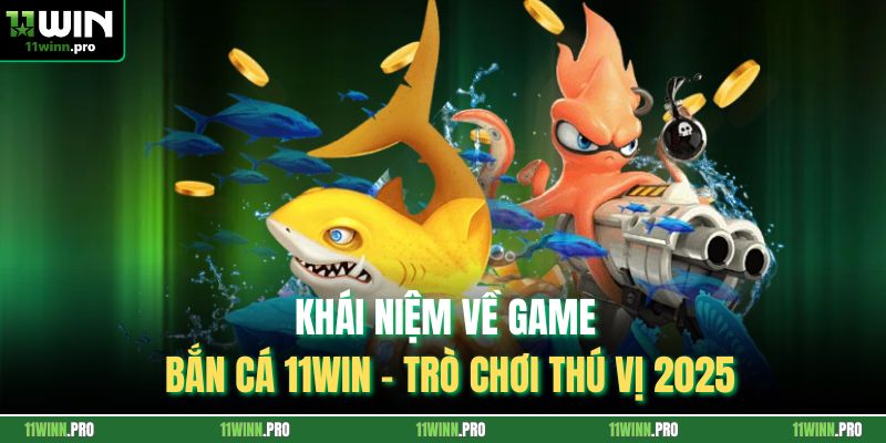 Khái niệm về game bắn cá 11Win - Trò chơi thú vị 2025