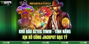 Kho Báu Aztec 11Win – Tính Năng Xịn Xò Cùng Jackpot Bạc Tỷ