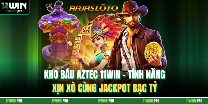Kho Báu Aztec 11Win – Tính Năng Xịn Xò Cùng Jackpot Bạc Tỷ