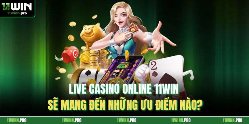 Live Casino Online 11Win Sẽ Mang Đến Những Ưu Điểm Nào?
