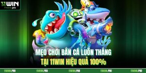 Mẹo Chơi Bắn Cá Luôn Thắng Tại 11Win Hiệu Quả 100%