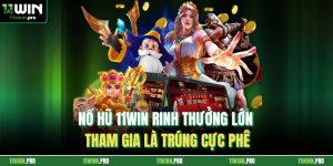 Nổ Hũ 11Win Rinh Thưởng Lớn Tham Gia Là Trúng Cực Phê
