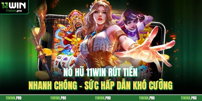 Nổ Hũ 11Win Rút Tiền Nhanh Chóng - Sức Hấp Dẫn Khó Cưỡng