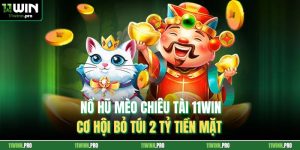 Nổ Hũ Mèo Chiêu Tài 11Win - Cơ Hội Bỏ Túi 2 Tỷ Tiền Mặt