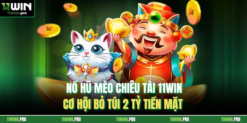 Nổ Hũ Mèo Chiêu Tài 11Win - Cơ Hội Bỏ Túi 2 Tỷ Tiền Mặt