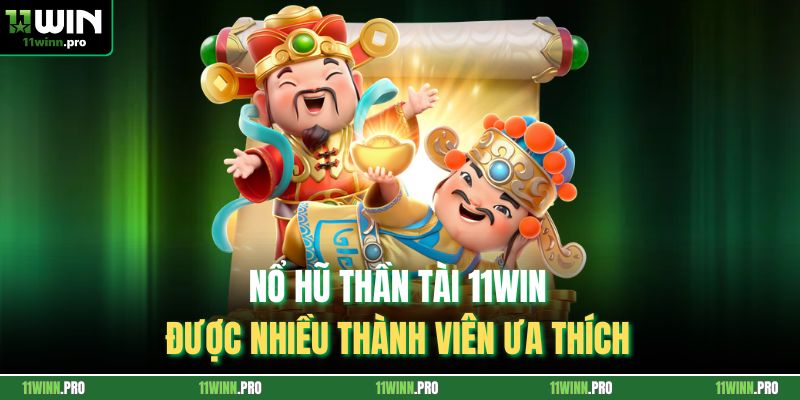 Nổ hũ thần tài 11Win được nhiều thành viên ưa thích 