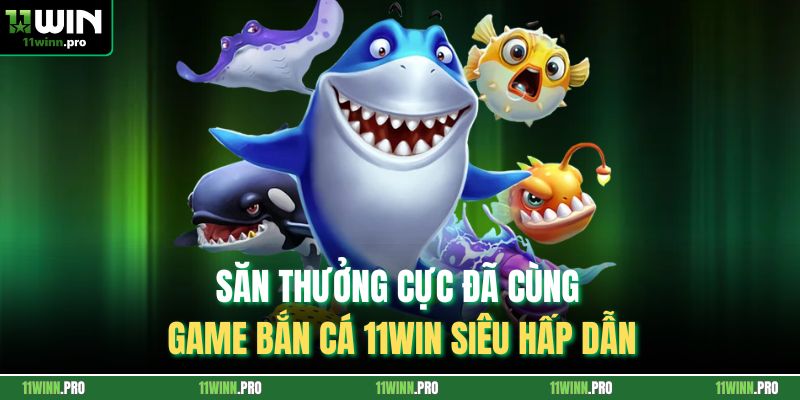 Săn Thưởng Cực Đã Cùng Game Bắn Cá 11Win Siêu Hấp Dẫn