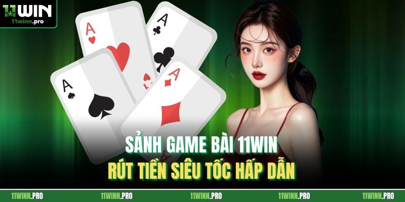 Sảnh game bài 11Win rút tiền siêu tốc hấp dẫn