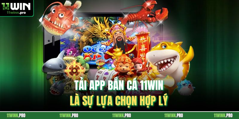 Tải app bắn cá 11Win là sự lựa chọn hợp lý 
