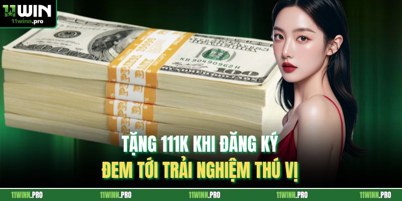 Tặng 111k khi đăng ký đem tới trải nghiệm thú vị