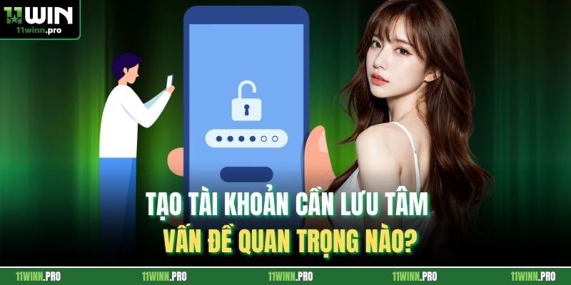 Tạo tài khoản cần lưu tâm vấn đề quan trọng nào?