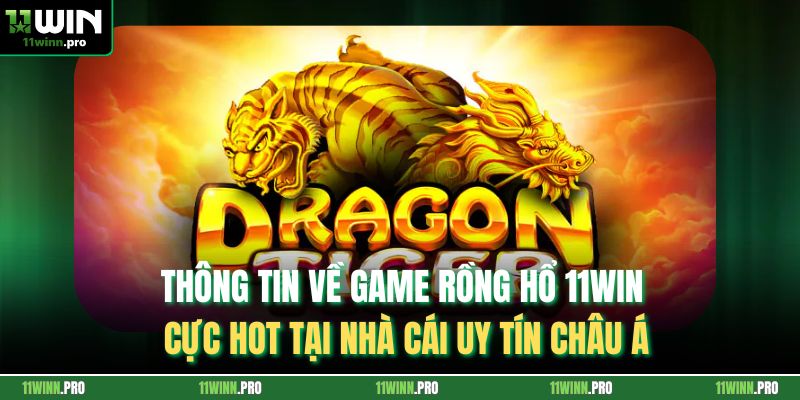 Thông tin về game Rồng Hổ 11Win cực hot tại nhà cái uy tín châu Á