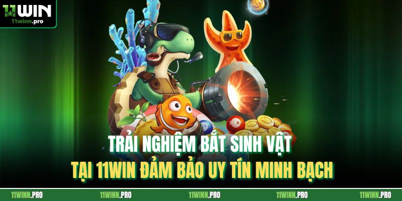 Trải nghiệm bắt sinh vật tại 11Win đảm bảo uy tín minh bạch