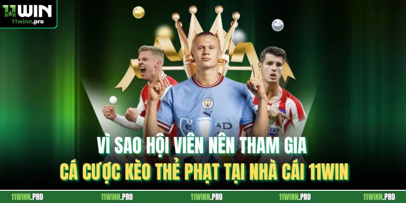 Vì sao hội viên nên tham gia cá cược kèo thẻ phạt tại nhà cái 11Win