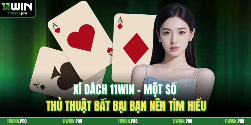 Xì Dách 11Win - Một Số Thủ Thuật Bất Bại Bạn Nên Tìm Hiểu
