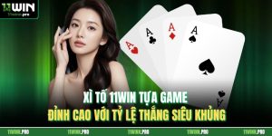 Xì Tố 11Win Tựa Game Đỉnh Cao Với Tỷ Lệ Thắng Siêu Khủng